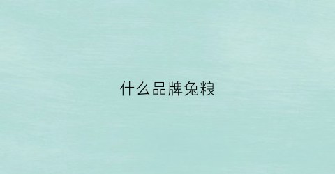 什么品牌兔粮(什么品牌兔粮好)