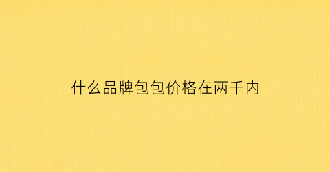 什么品牌包包价格在两千内(2千以内的包包牌子)