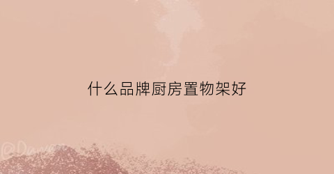 什么品牌厨房置物架好(性价比高的厨房置物架)