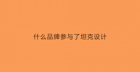 什么品牌参与了坦克设计