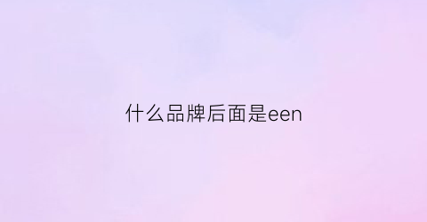 什么品牌后面是een(什么品牌后面是mani)