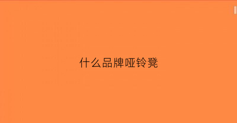 什么品牌哑铃凳(哑铃椅什么牌子好)