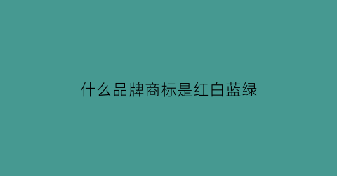 什么品牌商标是红白蓝绿(有什么牌子logo是红白)