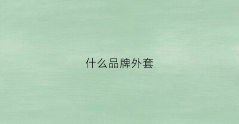 什么品牌外套(什么品牌外套好看男)