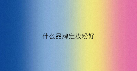 什么品牌定妆粉好(什么品牌定妆粉好用不脱妆)