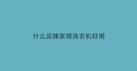 什么品牌家用洗衣机好用(什么牌子的家用洗衣机好)