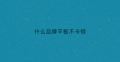 什么品牌平板不卡顿