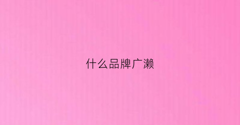 什么品牌广濑(广濑连接器是哪个国家的)