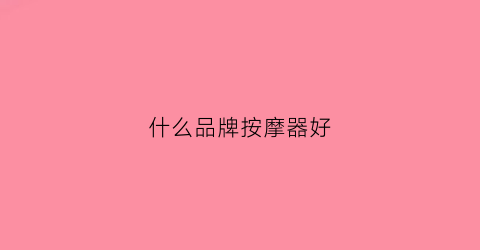 什么品牌按摩器好(什么牌子按摩器最好)