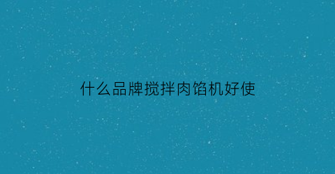 什么品牌搅拌肉馅机好使(搅肉馅料理机哪个牌子好用)