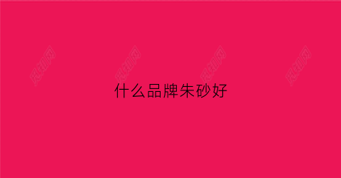 什么品牌朱砂好(什么品牌朱砂好一些)
