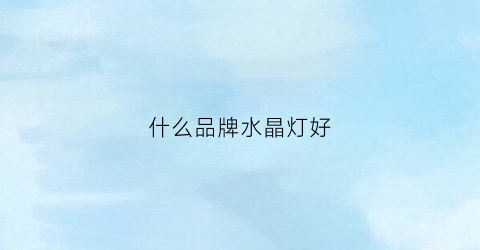 什么品牌水晶灯好(水晶灯品牌排名)