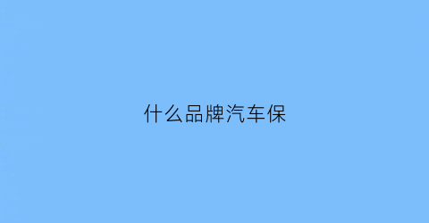 什么品牌汽车保(什么品牌汽车保险最便宜)