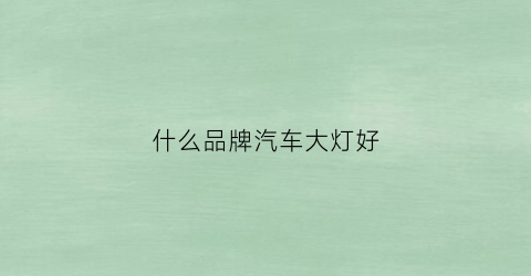 什么品牌汽车大灯好(什么品牌汽车大灯好一点)