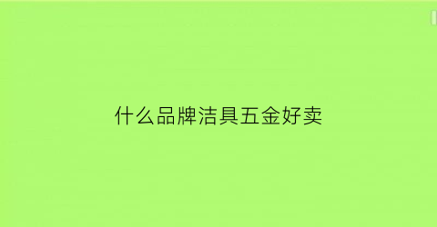 什么品牌洁具五金好卖(中国五金洁具排名)