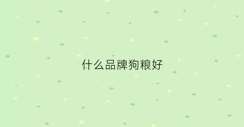 什么品牌狗粮好(什么牌子狗粮性价比高)