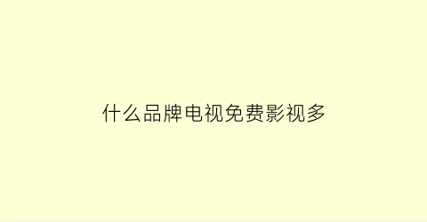 什么品牌电视免费影视多(什么品牌电视免费影视多呢)