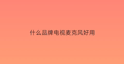 什么品牌电视麦克风好用(电视麦克风测评)