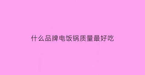 什么品牌电饭锅质量最好吃(什么品牌电饭锅质量最好吃又健康)