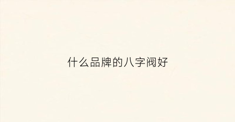 什么品牌的八字阀好(入学申请审核中)