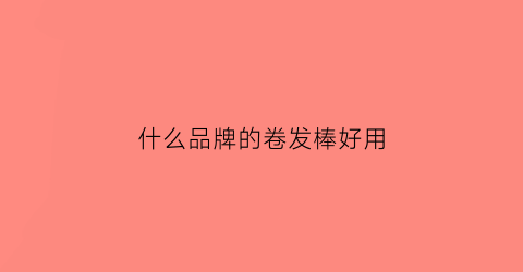 什么品牌的卷发棒好用