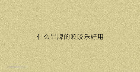 什么品牌的咬咬乐好用(什么品牌的咬咬乐好用)