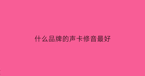 什么品牌的声卡修音最好(声卡修音的效果到底多大)