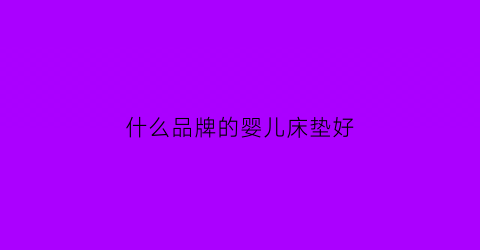 什么品牌的婴儿床垫好(什么品牌的婴儿床垫好)