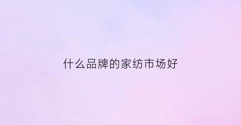 什么品牌的家纺市场好