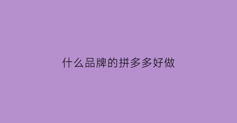 什么品牌的拼多多好做