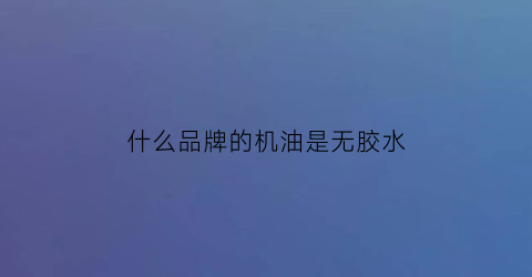 什么品牌的机油是无胶水