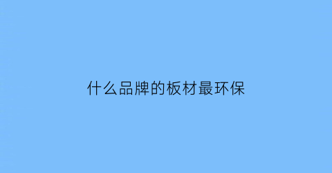 什么品牌的板材最环保