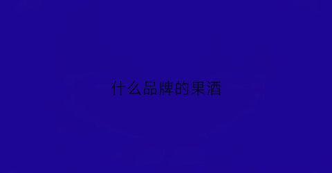什么品牌的果酒(什么品牌的果酒好)