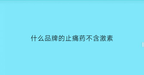 什么品牌的止痛药不含激素(什么止疼药没有激素)