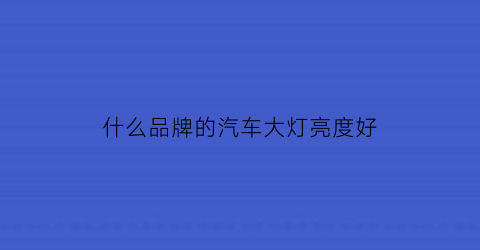 什么品牌的汽车大灯亮度好(什么汽车大灯亮度最高)