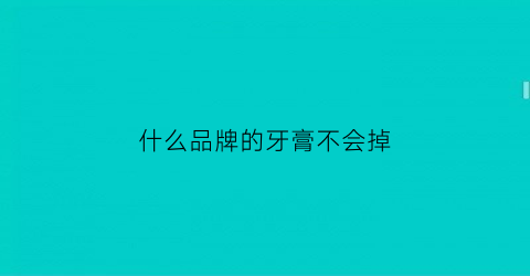 什么品牌的牙膏不会掉(什么品牌的牙膏不会掉色)