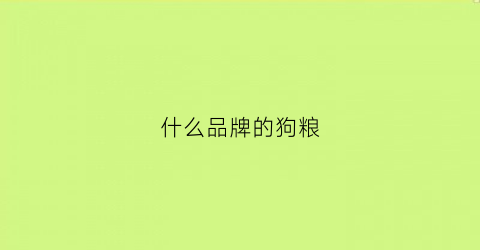 什么品牌的狗粮(什么品牌的狗粮质量好)