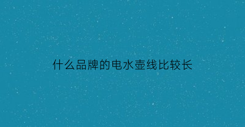 什么品牌的电水壶线比较长(电热水壶线长好还是线短好)