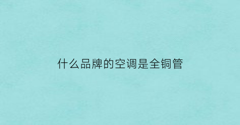 什么品牌的空调是全铜管