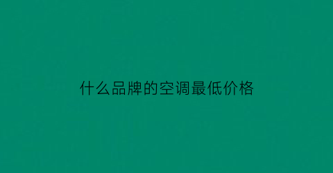 什么品牌的空调最低价格(那个牌子的空调最便宜)