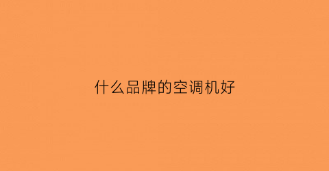 什么品牌的空调机好(什么品牌的空调机好用)