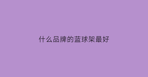 什么品牌的蓝球架最好(篮球架什么牌子好)