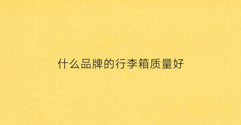 什么品牌的行李箱质量好(什么品牌的行李箱质量好又实惠)