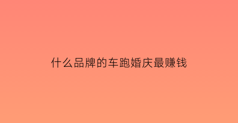 什么品牌的车跑婚庆最赚钱