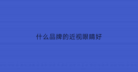什么品牌的近视眼睛好(什么品牌的近视眼睛好一点)
