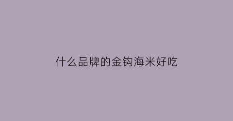 什么品牌的金钩海米好吃(金钩海米和海米区别)