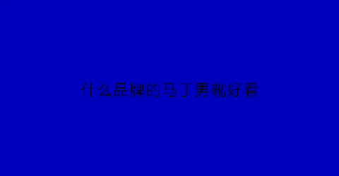 什么品牌的马丁男靴好看(马丁男靴品牌十大排名榜)