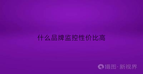 什么品牌监控性价比高(什么品牌监控性价比高一点)