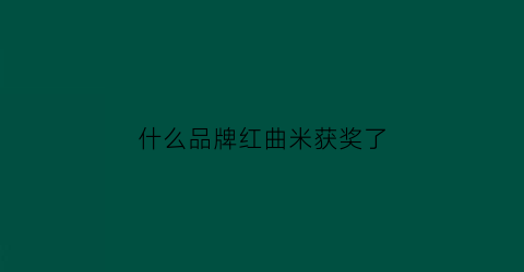 什么品牌红曲米获奖了(哪个品牌的红曲米好)