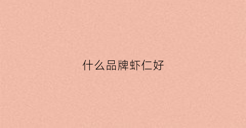什么品牌虾仁好(什么牌子虾仁好)